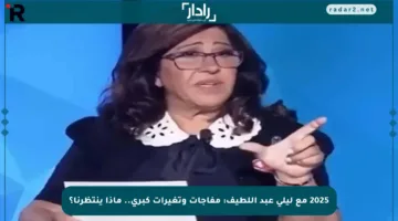 2025 مع ليلى عبد اللطيف: مفاجآت وتغيرات كبرى.. ماذا ينتظرنا؟